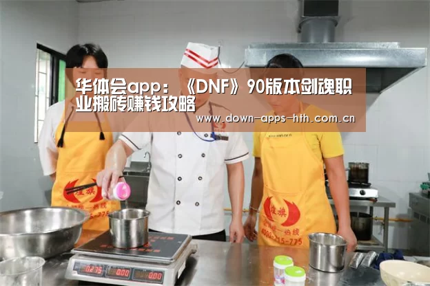 华体会app:《DNF》90版本剑魂职业搬砖赚钱攻略(图1) 华体会app