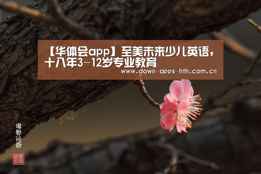 【华体会app】至美未来少儿英语,十八年3-12岁专业教育